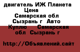 двигатель ИЖ Планета 5 › Цена ­ 3 000 - Самарская обл., Сызрань г. Авто » Куплю   . Самарская обл.,Сызрань г.